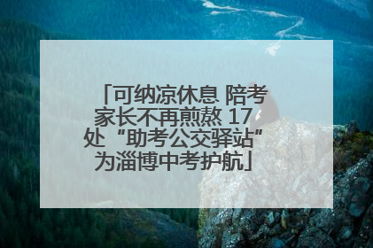 可纳凉休息 陪考家长不再煎熬 17处“助考公交驿站”为淄博中考护航