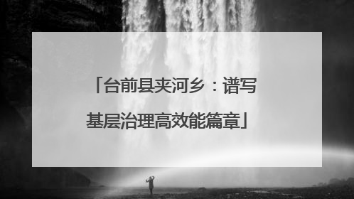 台前县夹河乡：谱写基层治理高效能篇章