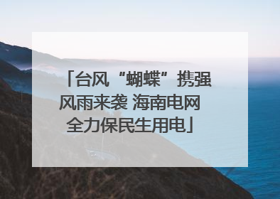 台风“蝴蝶”携强风雨来袭 海南电网全力保民生用电