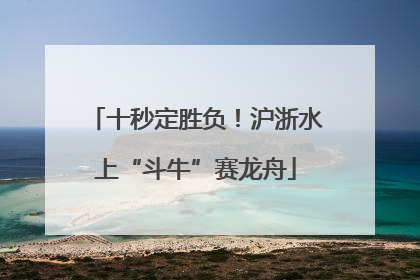十秒定胜负！沪浙水上“斗牛”赛龙舟