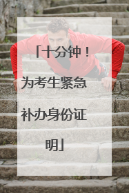 十分钟！为考生紧急补办身份证明