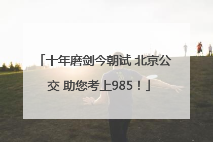 十年磨剑今朝试 北京公交 助您考上985！