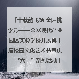 十载韵飞扬 金园桃李芳——金寨现代产业园区实验学校开展第十届校园文化艺术节暨庆“六一”系列活动