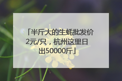 半斤大的生蚝批发价2元/只，杭州这里日出50000斤