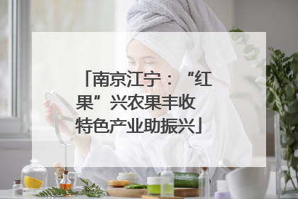南京江宁：“红果”兴农果丰收 特色产业助振兴