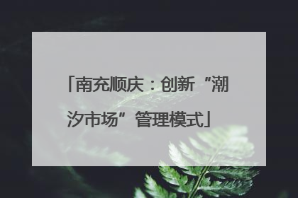 南充顺庆：创新“潮汐市场”管理模式