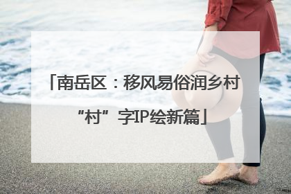 南岳区：移风易俗润乡村 “村”字IP绘新篇