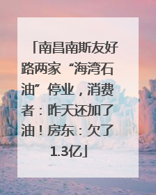 南昌南斯友好路两家“海湾石油”停业，消费者：昨天还加了油！房东：欠了1.3亿