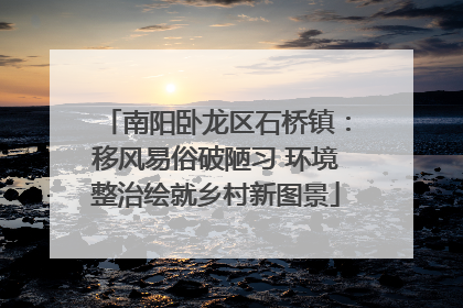 南阳卧龙区石桥镇：移风易俗破陋习 环境整治绘就乡村新图景