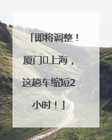 即将调整！厦门⇌上海，这趟车缩短2小时！