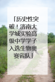 历史性突破！济南大学城实验高级中学学子入选生物奥赛省队