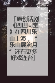 原创话剧《四世同堂》在四川乐山上演，“乐山展演月”还有更多好戏连台