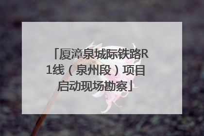 厦漳泉城际铁路R1线（泉州段）项目启动现场勘察