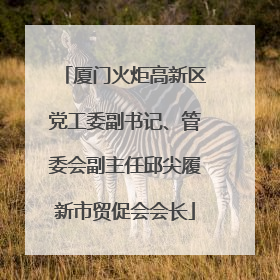 厦门火炬高新区党工委副书记、管委会副主任邱尖履新市贸促会会长