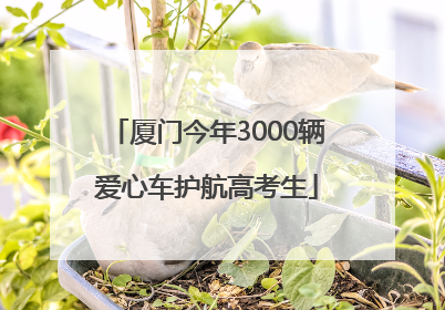 厦门今年3000辆爱心车护航高考生
