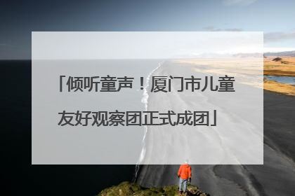 倾听童声！厦门市儿童友好观察团正式成团
