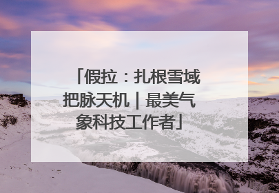 假拉：扎根雪域把脉天机｜最美气象科技工作者