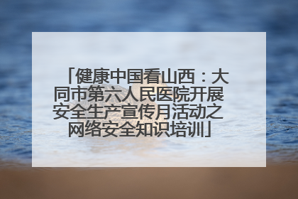 健康中国看山西：大同市第六人民医院开展安全生产宣传月活动之网络安全知识培训