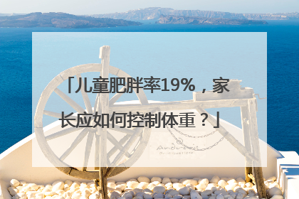 儿童肥胖率19%，家长应如何控制体重？