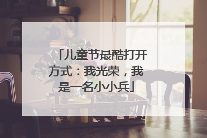 儿童节最酷打开方式：我光荣，我是一名小小兵