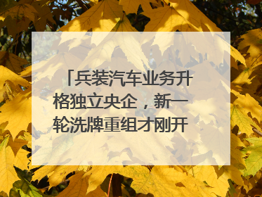 兵装汽车业务升格独立央企，新一轮洗牌重组才刚开始？｜热财经