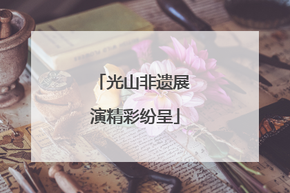 光山非遗展演精彩纷呈