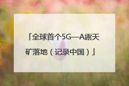 全球首个5G—A露天矿落地（记录中国）