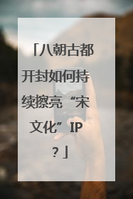 八朝古都开封如何持续擦亮“宋文化”IP？