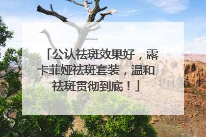 公认祛斑效果好，露卡菲娅祛斑套装，温和祛斑贯彻到底！