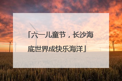 六一儿童节，长沙海底世界成快乐海洋