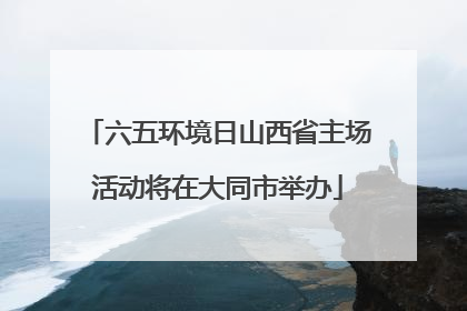 六五环境日山西省主场活动将在大同市举办