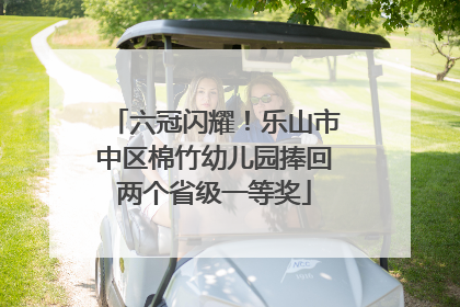 六冠闪耀！乐山市中区棉竹幼儿园捧回两个省级一等奖