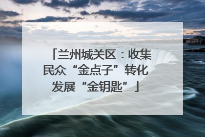 兰州城关区：收集民众“金点子”转化发展“金钥匙”