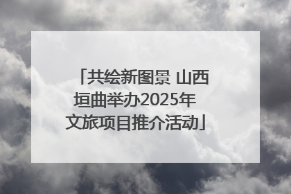 共绘新图景 山西垣曲举办2025年文旅项目推介活动