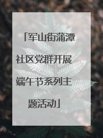 军山街蒲潭社区党群开展端午节系列主题活动