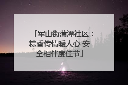 军山街蒲潭社区：粽香传情暖人心 安全相伴度佳节