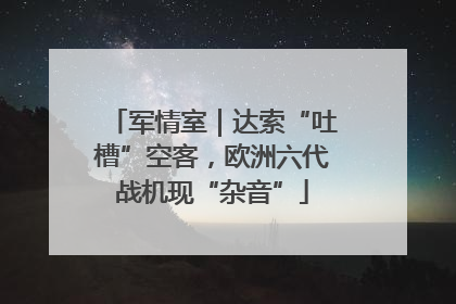 军情室｜达索“吐槽”空客，欧洲六代战机现“杂音”