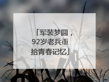 军装梦圆，92岁老兵重拾青春记忆