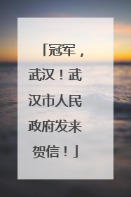 冠军，武汉！武汉市人民政府发来贺信！