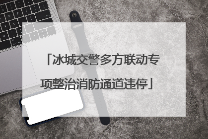 冰城交警多方联动专项整治消防通道违停