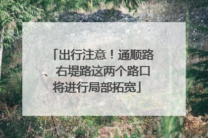 出行注意！通顺路、右堤路这两个路口将进行局部拓宽