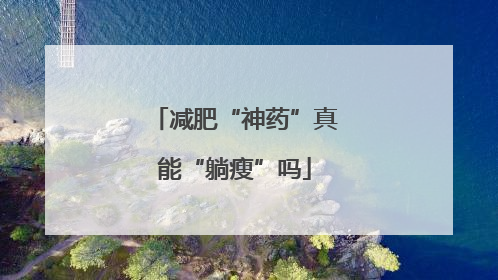 减肥“神药”真能“躺瘦”吗