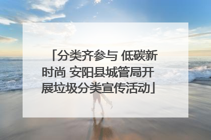 分类齐参与 低碳新时尚 安阳县城管局开展垃圾分类宣传活动