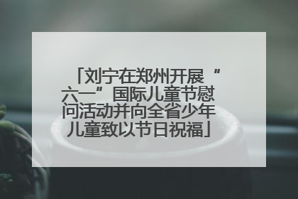 刘宁在郑州开展“六一”国际儿童节慰问活动并向全省少年儿童致以节日祝福