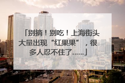 别摘！别吃！上海街头大量出现“红果果”，很多人忍不住了……