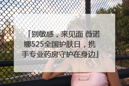 别敏感，来见面 薇诺娜525全国护肤日，携手专业药房守护在身边