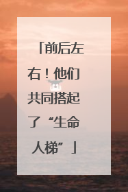 前后左右！他们共同搭起了“生命人梯”