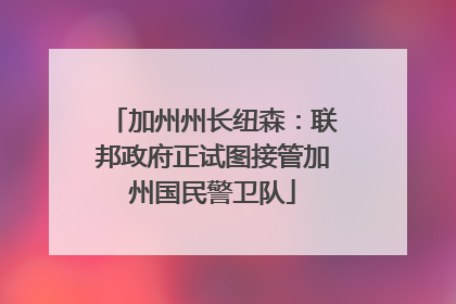 加州州长纽森：联邦政府正试图接管加州国民警卫队