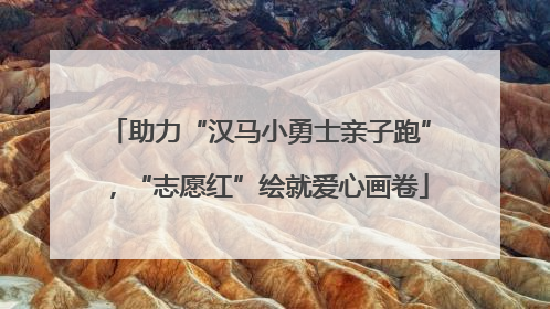 助力“汉马小勇士亲子跑”，“志愿红”绘就爱心画卷