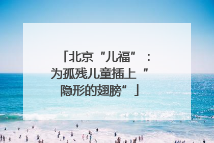 北京“儿福”：为孤残儿童插上“隐形的翅膀”